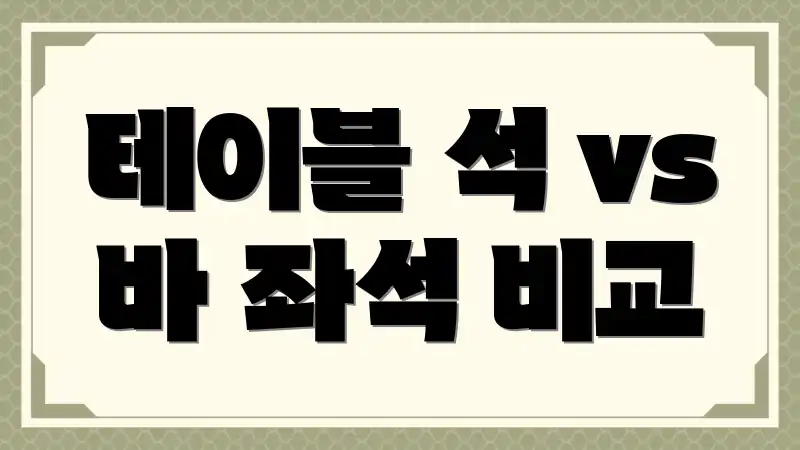 테이블 석 vs 바 좌석 비교
