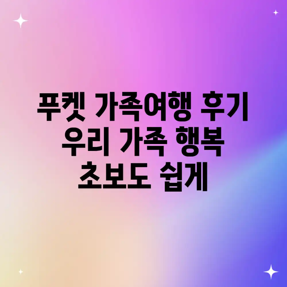 푸켓 가족여행 후기: 우리 가족 행복, 초보도 쉽게!