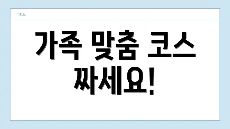 가족 맞춤 코스 짜세요!