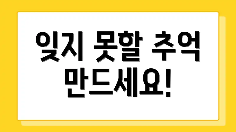 잊지 못할 추억 만드세요!