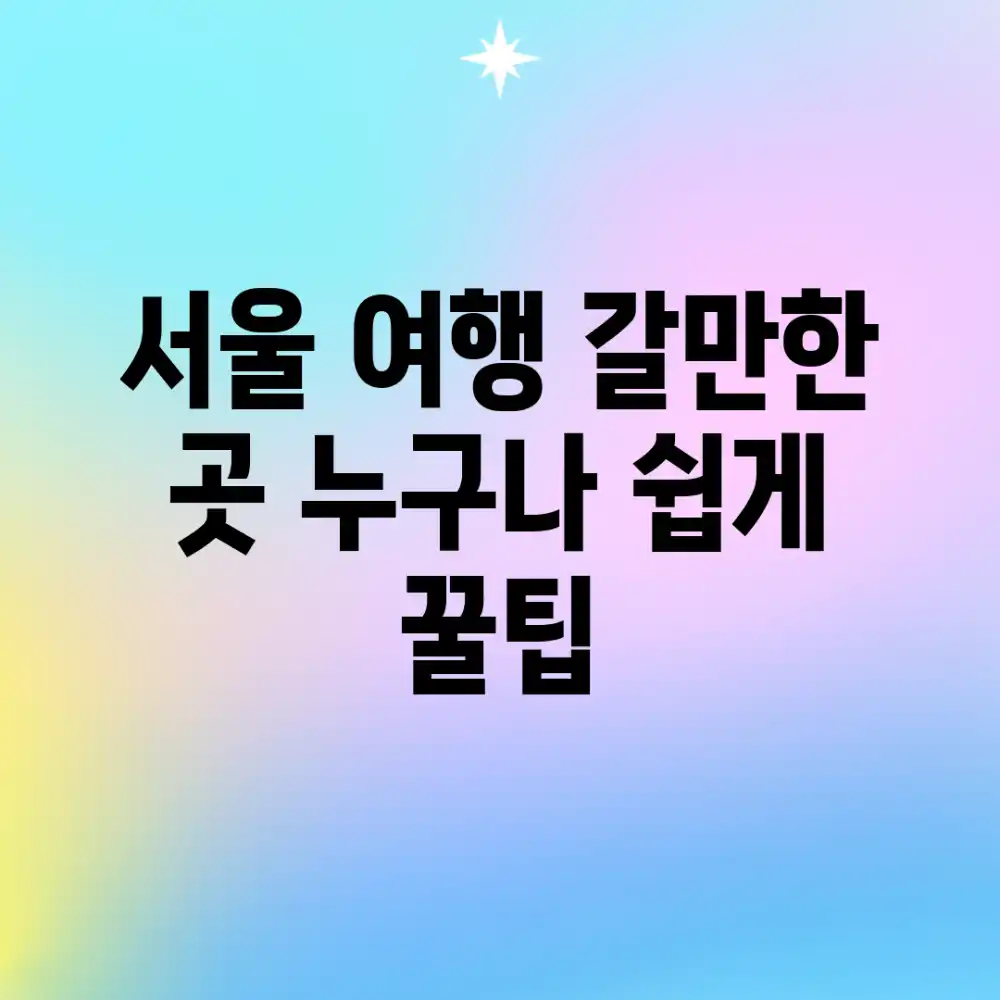 서울 여행 갈만한 곳: 누구나 쉽게 꿀팁!