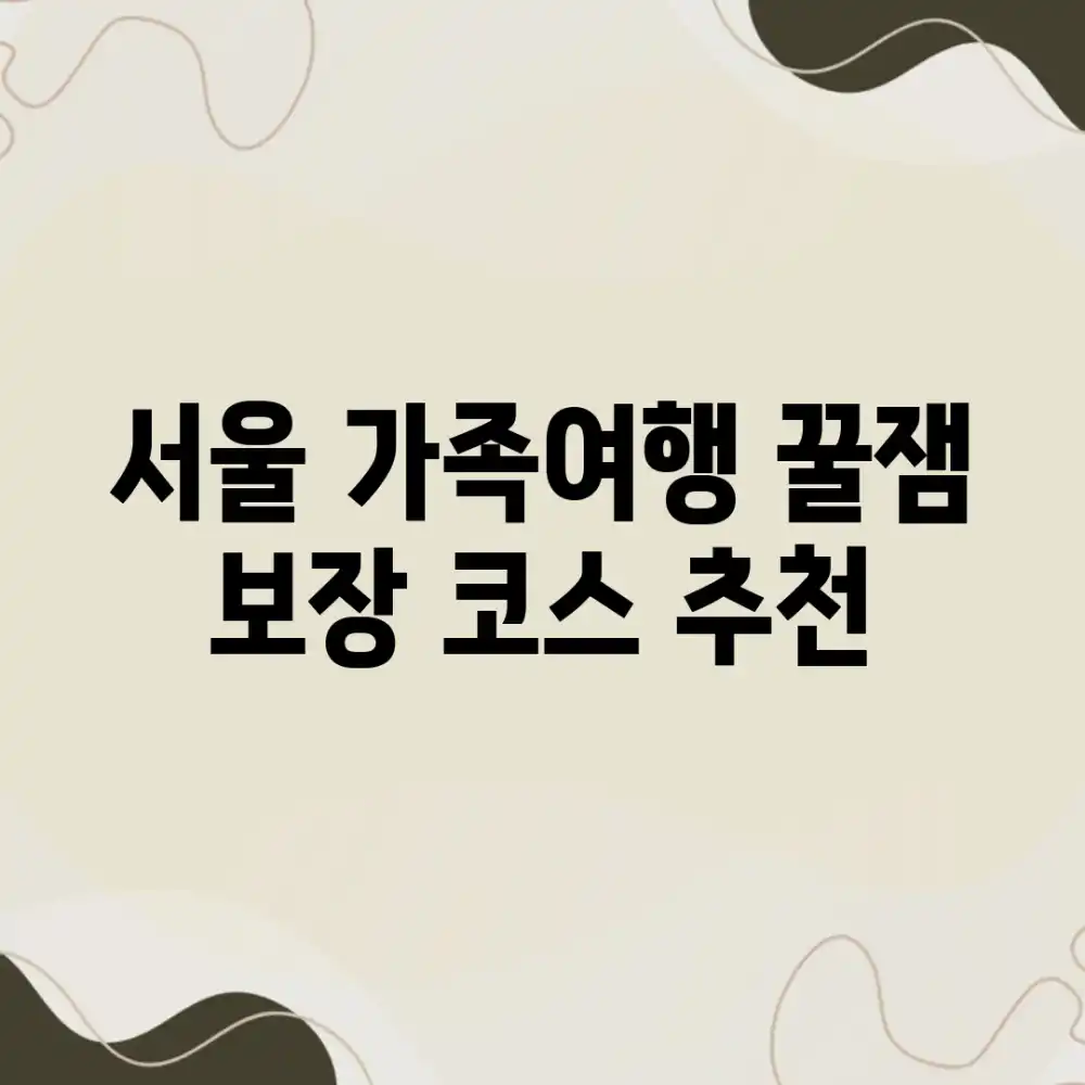 서울 가족여행, 꿀잼 보장 코스 추천!