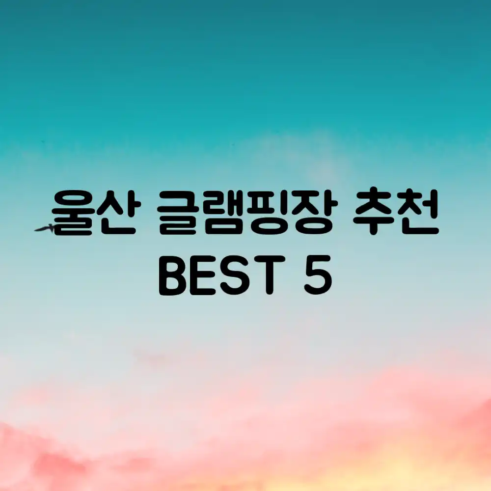 울산 글램핑장 추천 BEST 5!