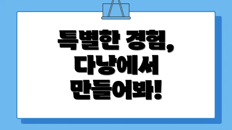 특별한 경험, 다낭에서 만들어봐!