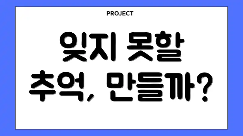 잊지 못할 추억, 만들까?