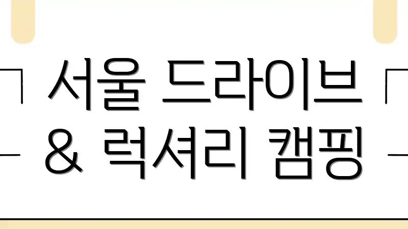 서울 드라이브 & 럭셔리 캠핑