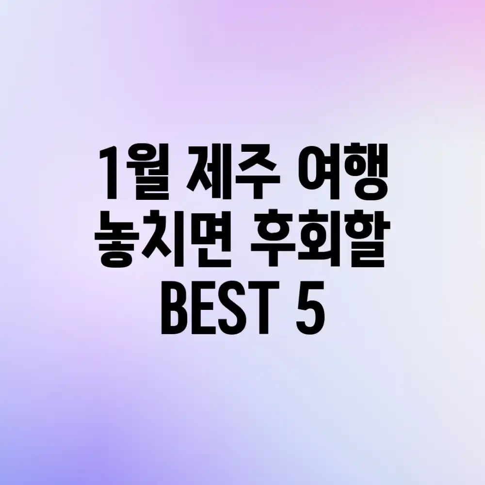 1월 제주 여행, 놓치면 후회할 BEST 5!