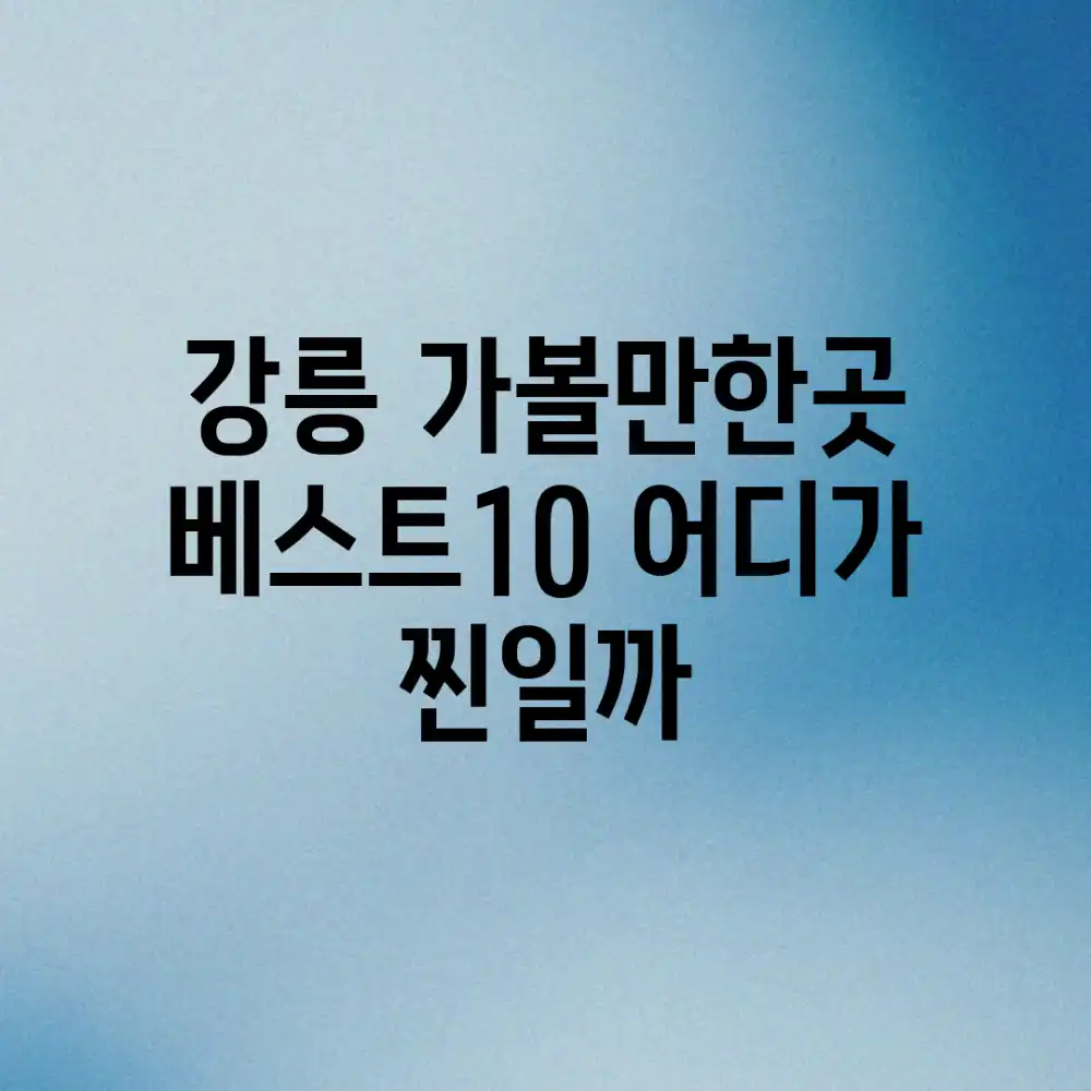 강릉 가볼만한곳 베스트10, 어디가 찐일까?