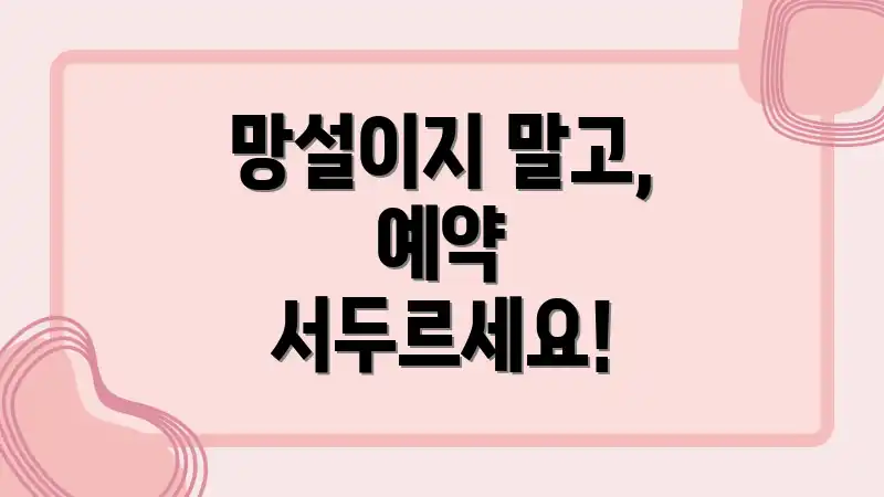 망설이지 말고, 예약 서두르세요!