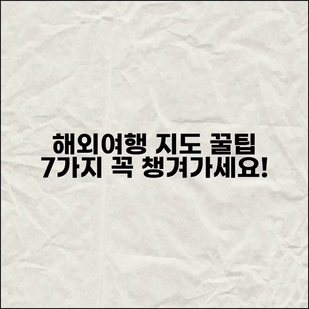 해외여행 지도 7가지 필수 꿀팁