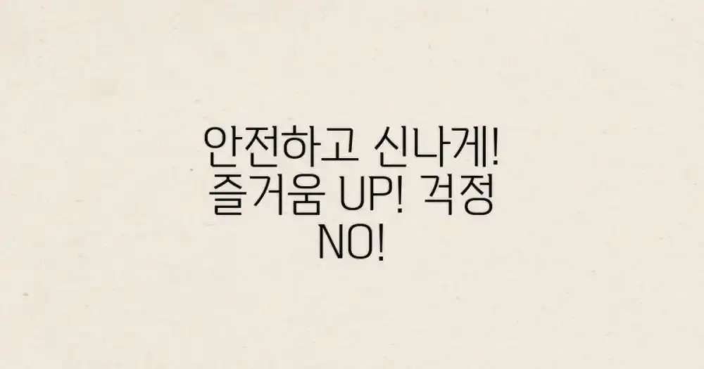 안전하고 신나게 즐기세요!